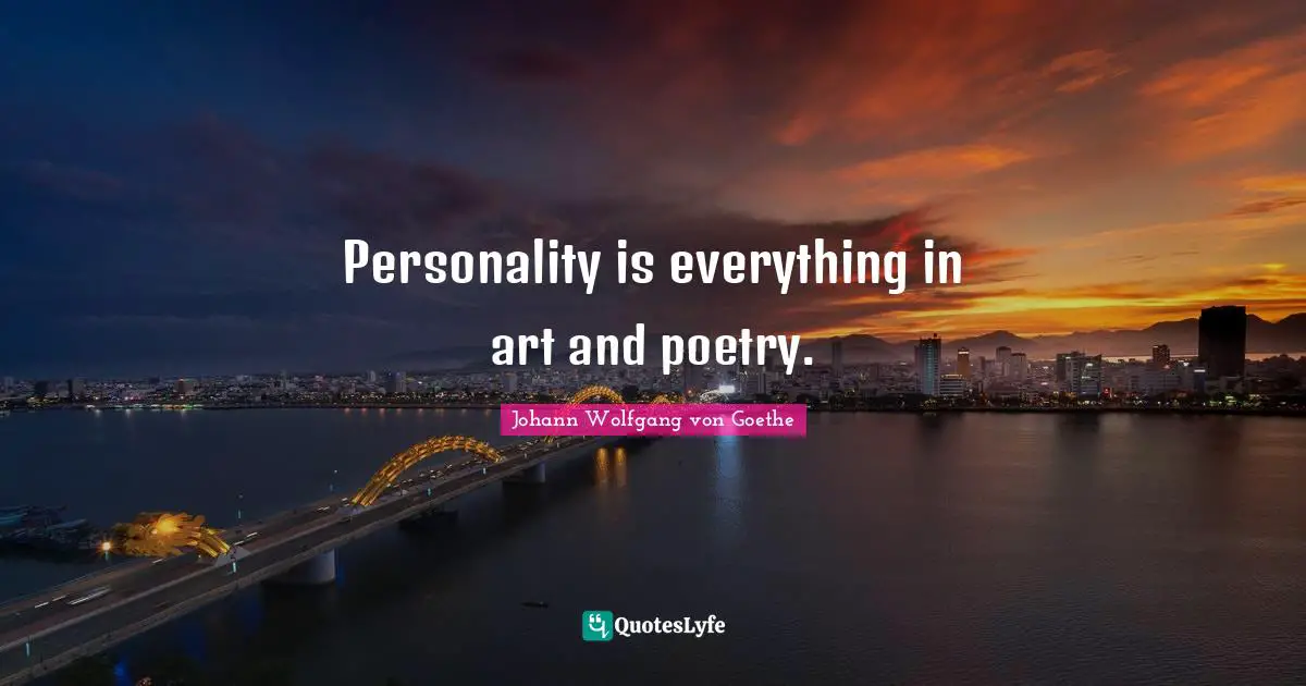 Personality is everything in art and poetry.