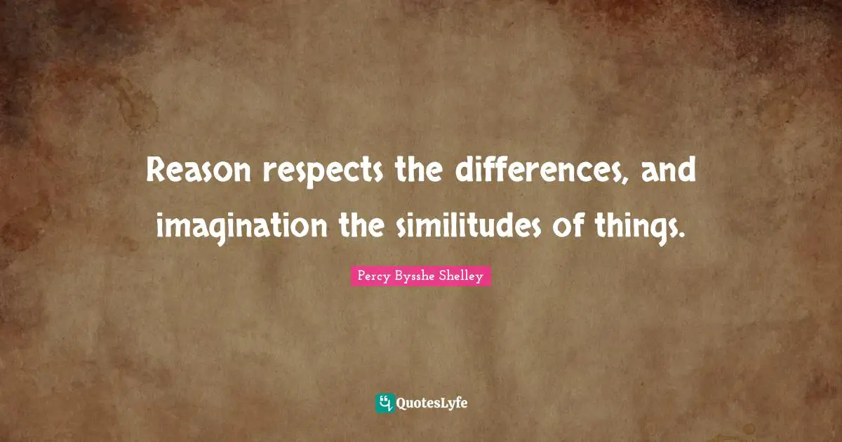 Reason respects the differences, and imagination the similitudes of things.