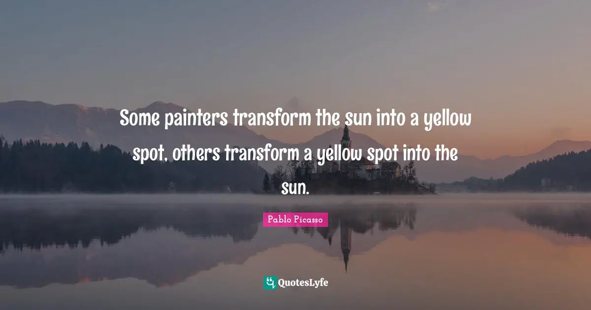 Sun Quotes: "Some painters transform the sun into a yellow spot, others transform a yellow spot into the sun."