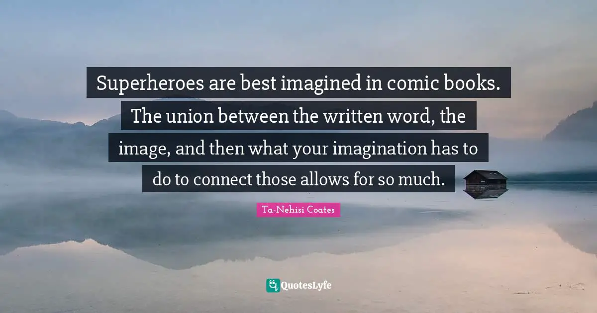 Superheroes are best imagined in comic books. The union between the written word, the image, and then what your imagination has to do to connect those allows for so much.