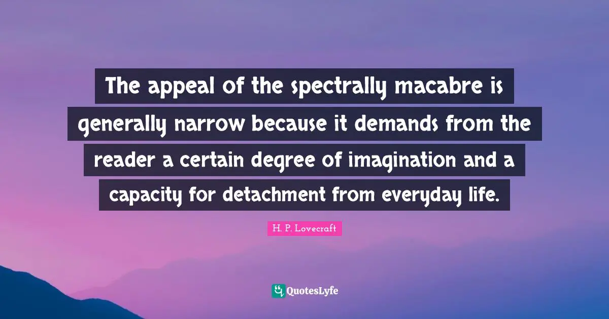 The appeal of the spectrally macabre is generally narrow because it demands from the reader a certain degree of imagination and a capacity for detachment from everyday life.