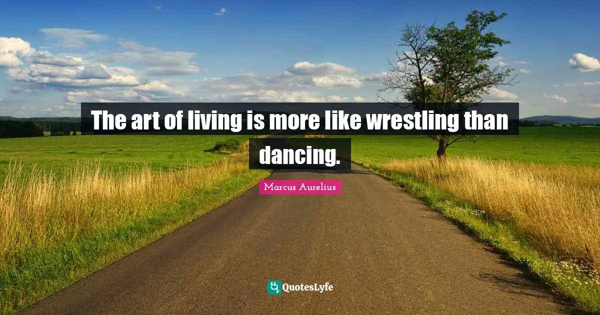 Living Life Quotes: "The art of living is more like wrestling than dancing."