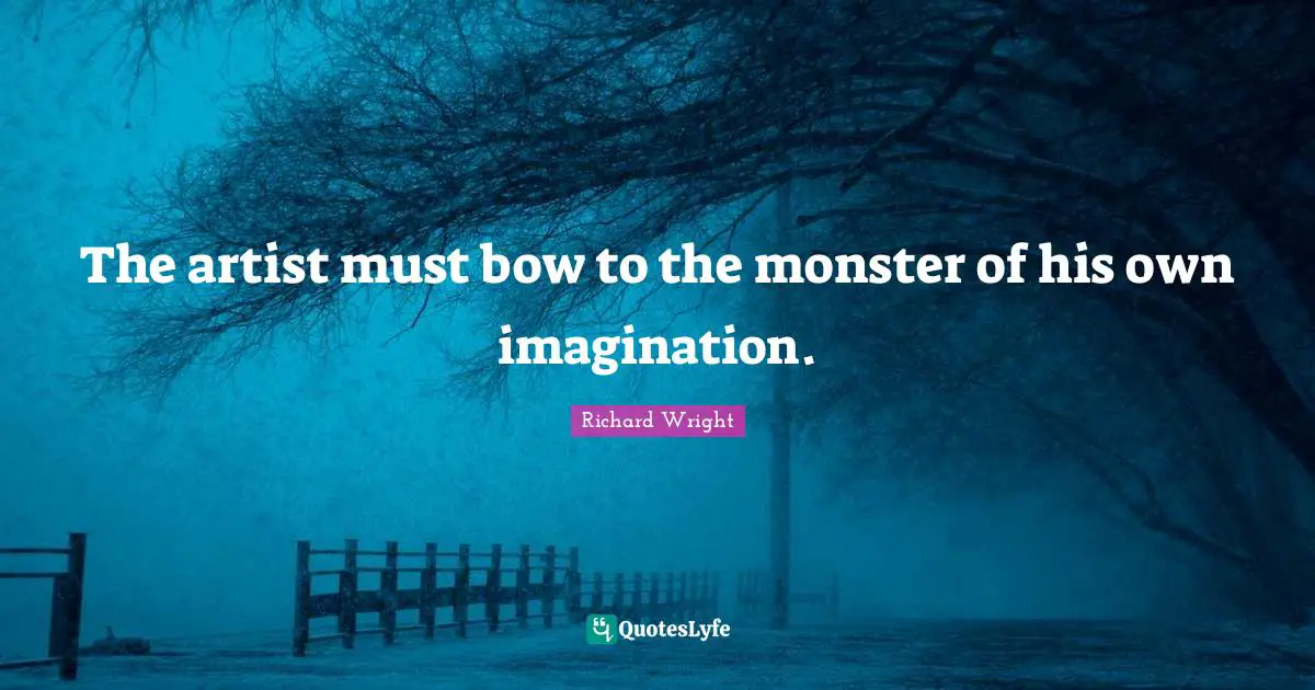 Monster Quotes: "The artist must bow to the monster of his own imagination."