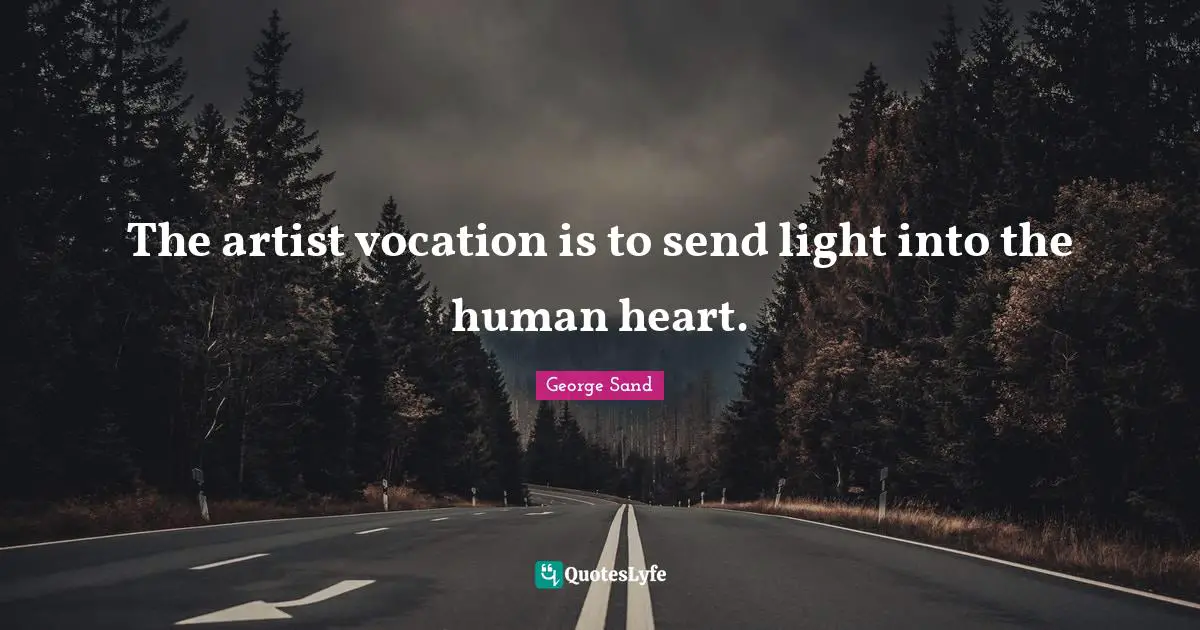 The artist vocation is to send light into the human heart.