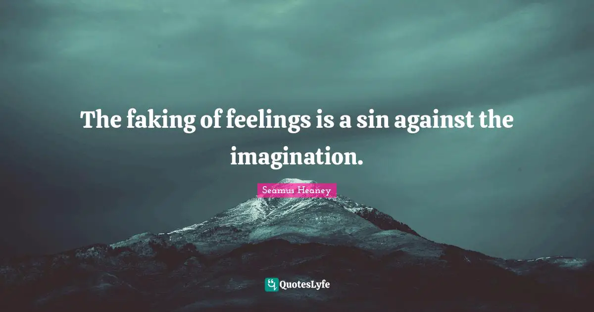 The faking of feelings is a sin against the imagination.