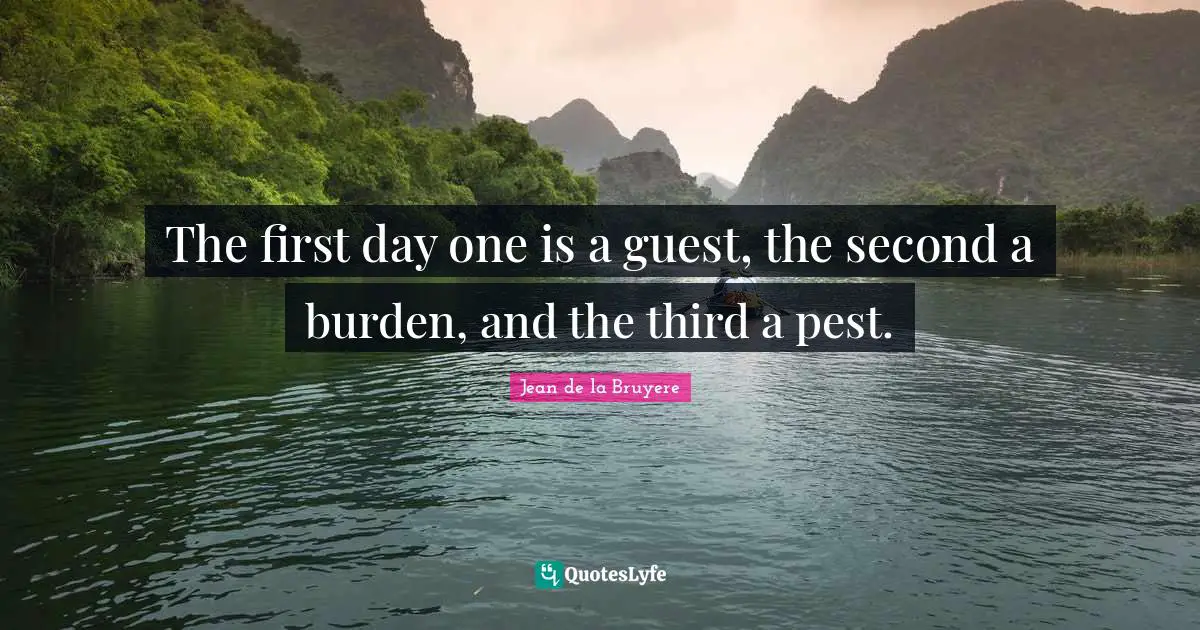 Jean De La Bruyere Quotes: "The first day one is a guest, the second a burden, and the third a pest."