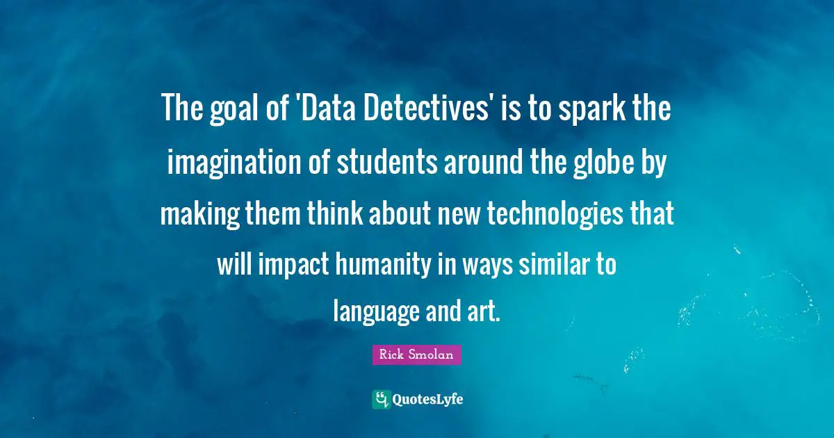 The goal of 'Data Detectives' is to spark the imagination of students around the globe by making them think about new technologies that will impact humanity in ways similar to language and art.
