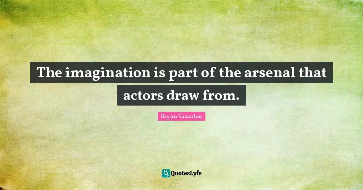 The imagination is part of the arsenal that actors draw from.