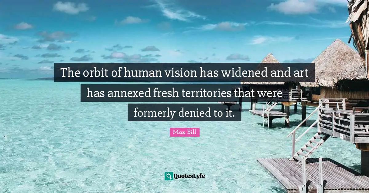 The orbit of human vision has widened and art has annexed fresh territories that were formerly denied to it.