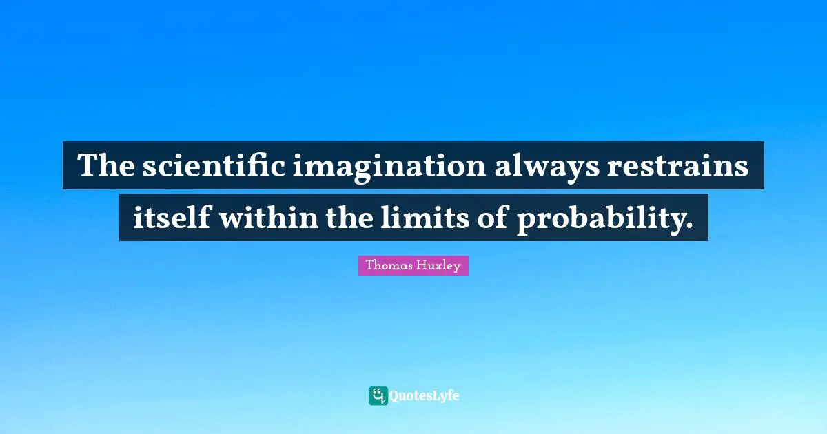The scientific imagination always restrains itself within the limits of probability.