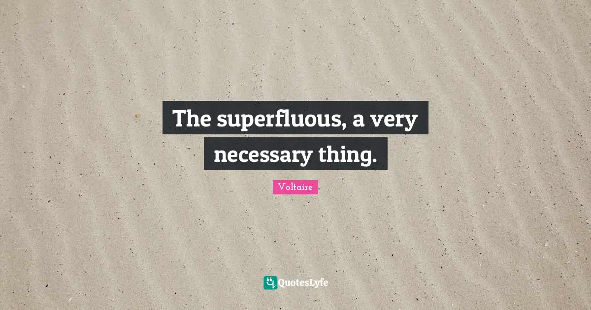 The superfluous, a very necessary thing.