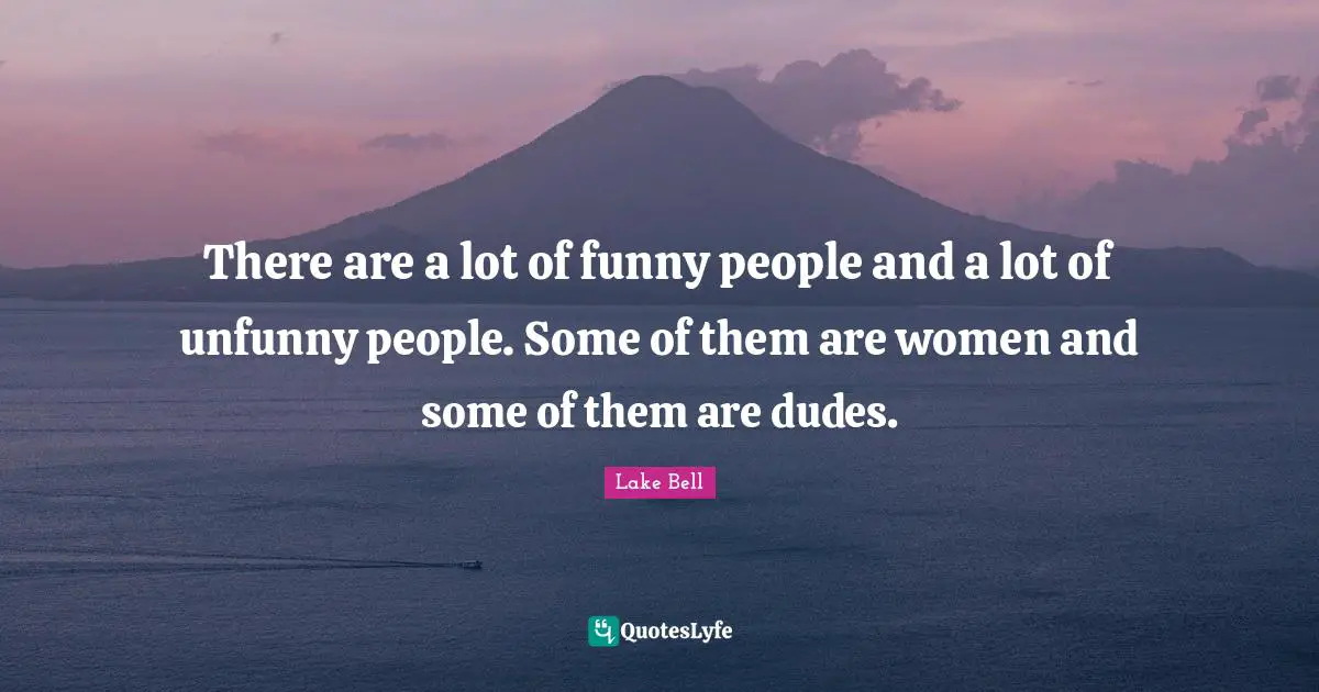 There are a lot of funny people and a lot of unfunny people. Some of them are women and some of them are dudes.