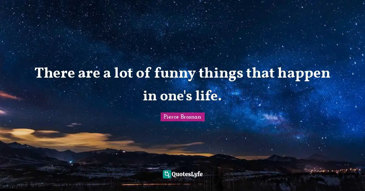 Pierce Brosnan Quotes: "There are a lot of funny things that happen in one's life."