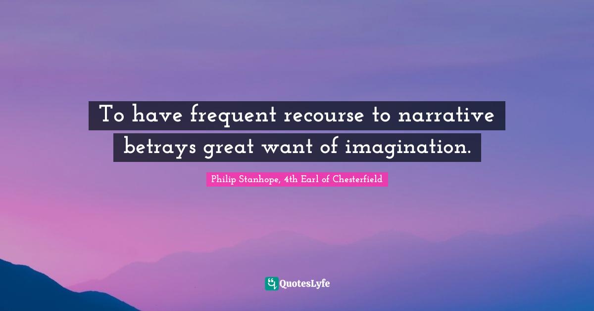 To have frequent recourse to narrative betrays great want of imagination.