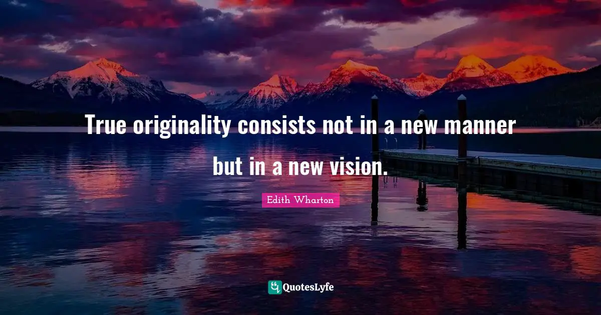 True originality consists not in a new manner but in a new vision.