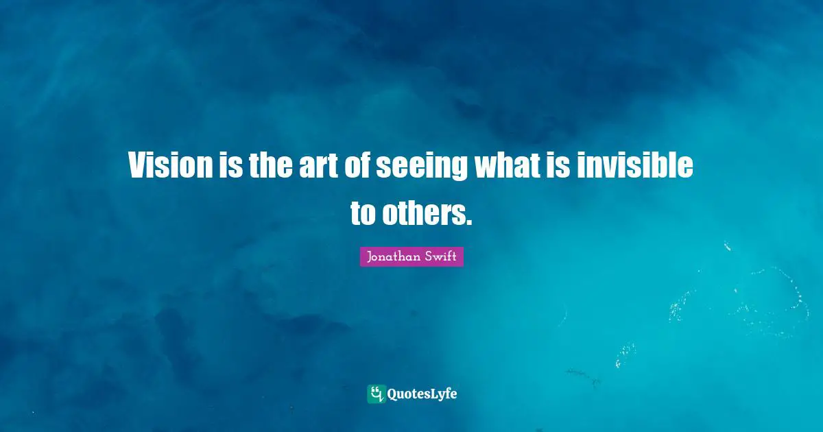 Vision is the art of seeing what is invisible to others.