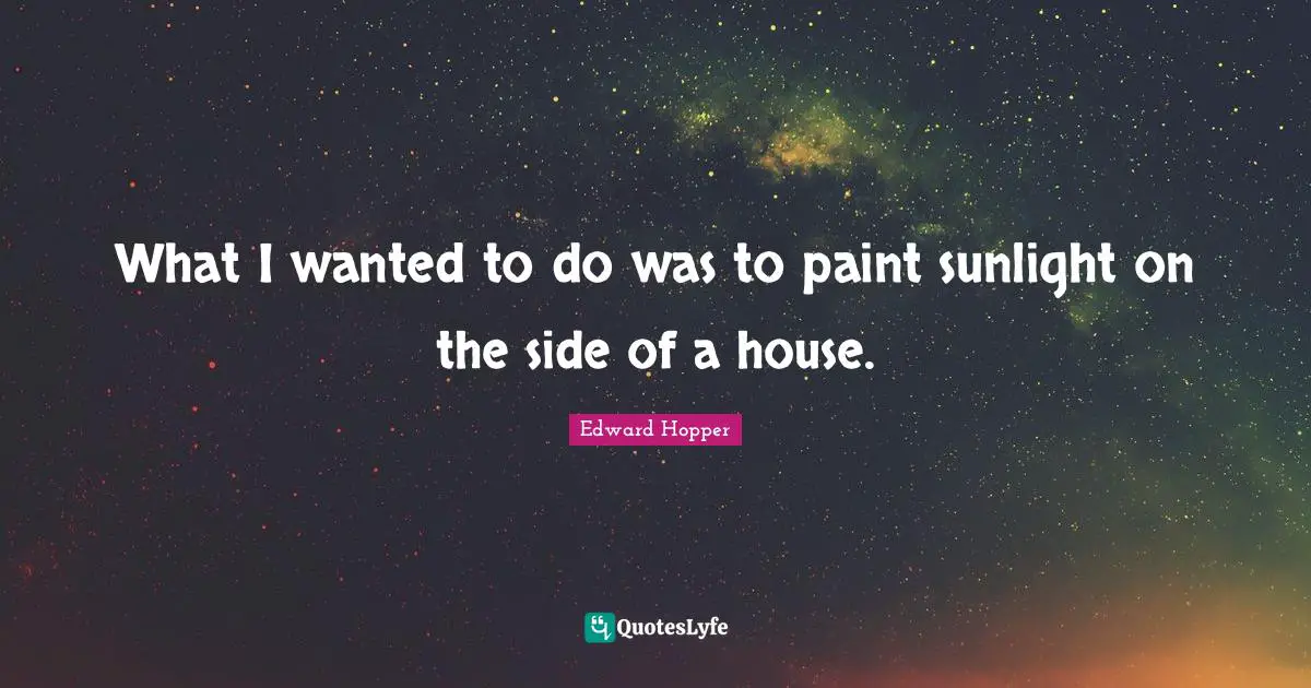 Sunlight Quotes: "What I wanted to do was to paint sunlight on the side of a house."