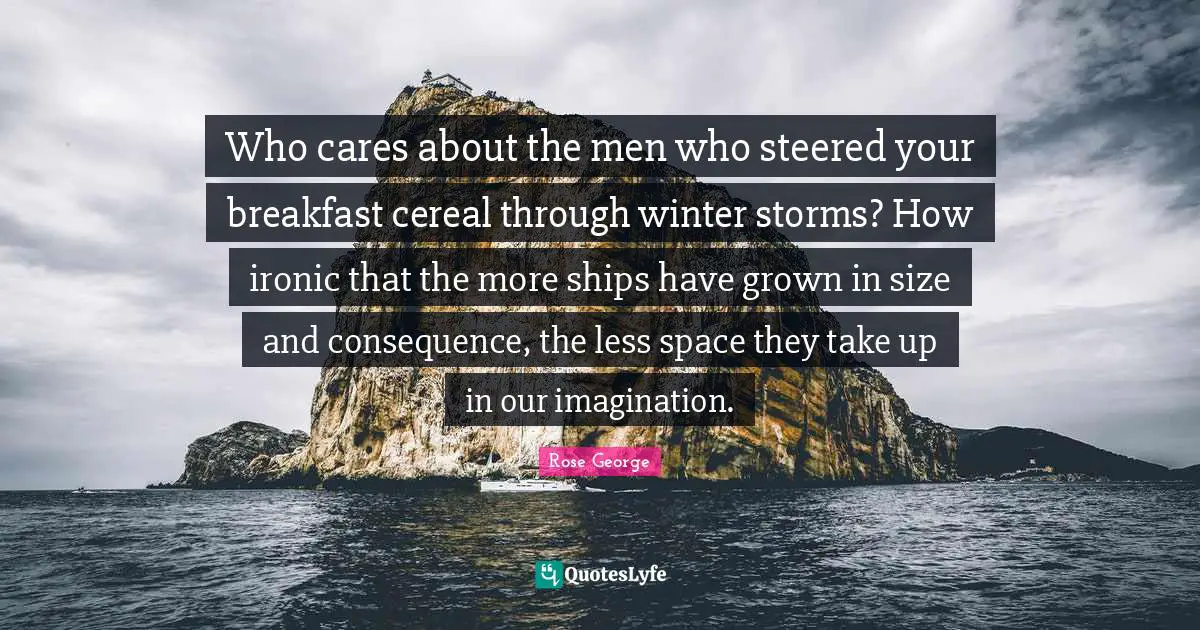 Who cares about the men who steered your breakfast cereal through winter storms? How ironic that the more ships have grown in size and consequence, the less space they take up in our imagination.