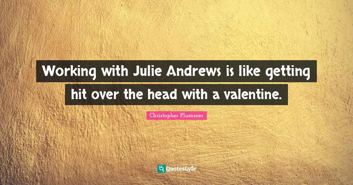 Head Quotes: "Working with Julie Andrews is like getting hit over the head with a valentine."
