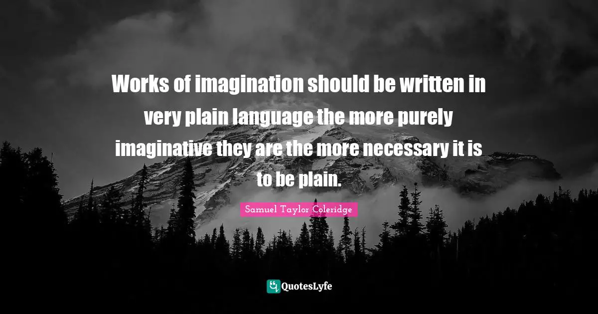 Works of imagination should be written in very plain language the more purely imaginative they are the more necessary it is to be plain.