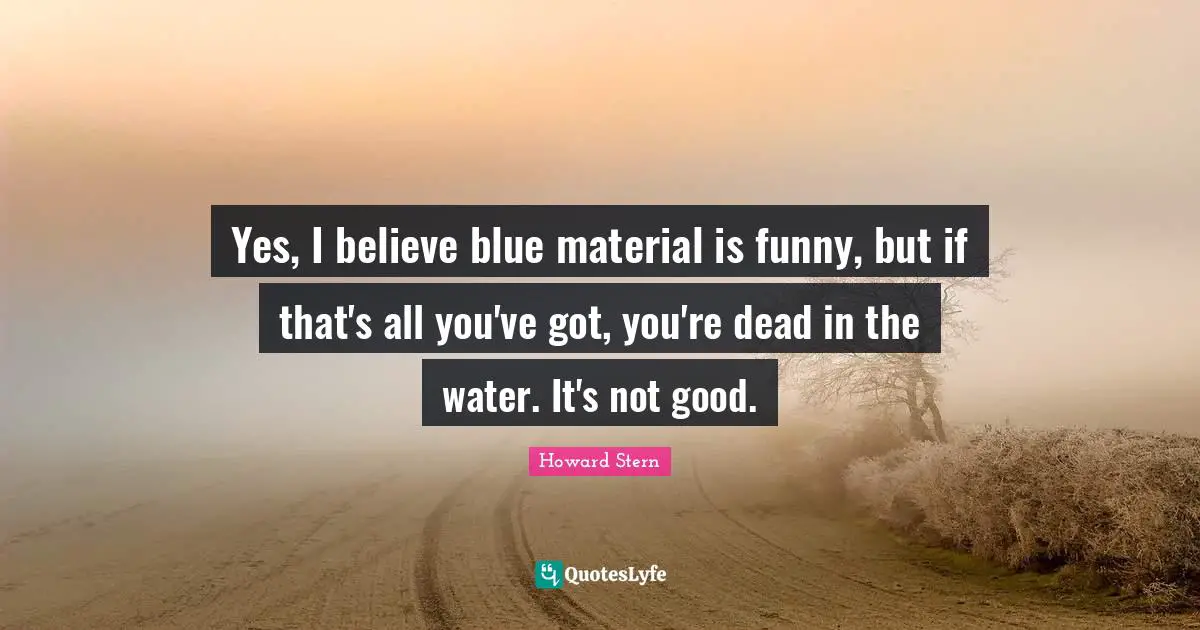 Yes, I believe blue material is funny, but if that's all you've got, you're dead in the water. It's not good.