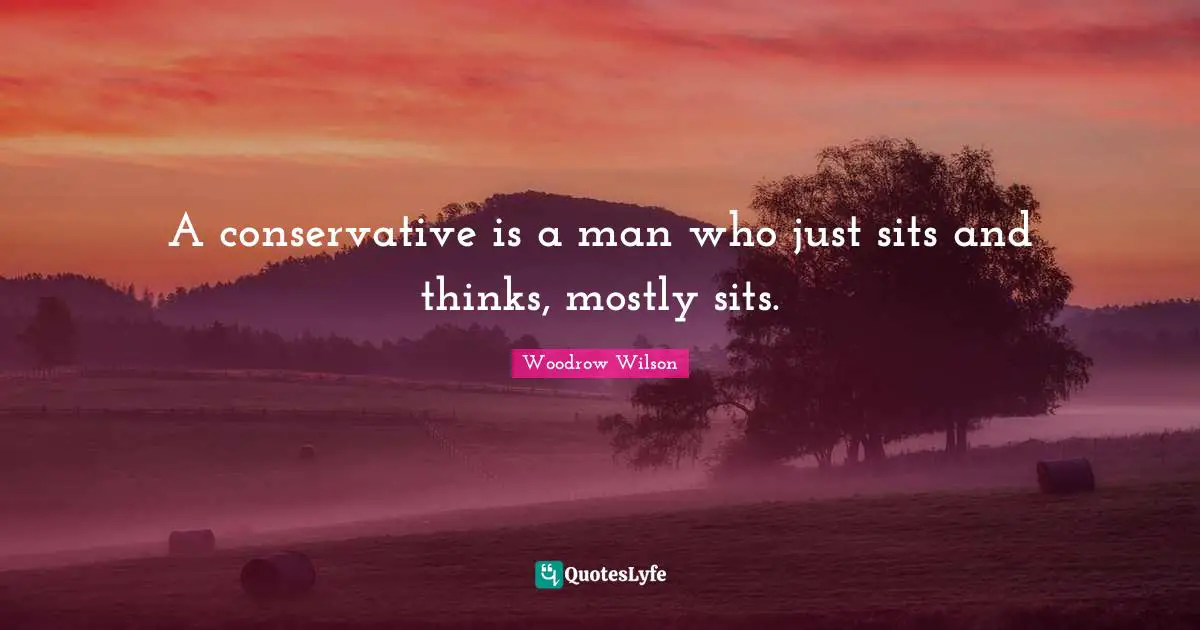 A conservative is a man who just sits and thinks, mostly sits.