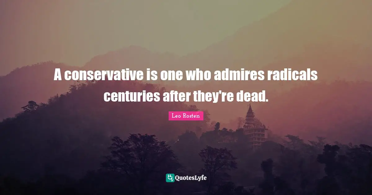 A conservative is one who admires radicals centuries after they're dead.