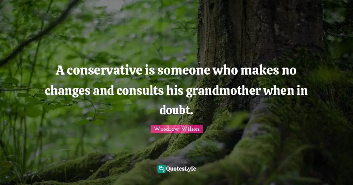 A conservative is someone who makes no changes and consults his grandmother when in doubt.