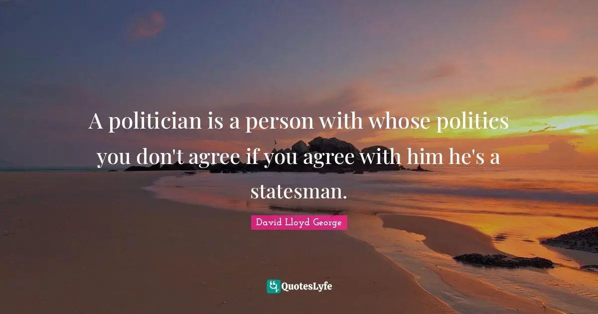A politician is a person with whose politics you don't agree if you agree with him he's a statesman.