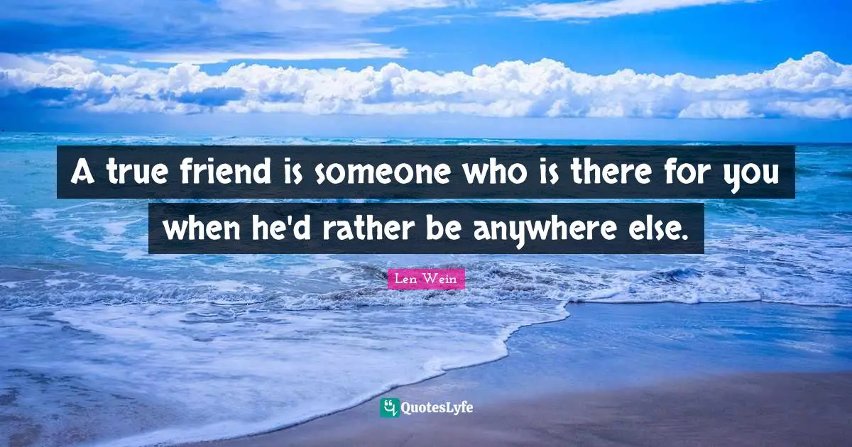 True Friend Quotes: "A true friend is someone who is there for you when he'd rather be anywhere else."