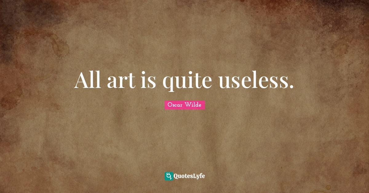 All art is quite useless.... Quote by Oscar Wilde QuotesLyfe