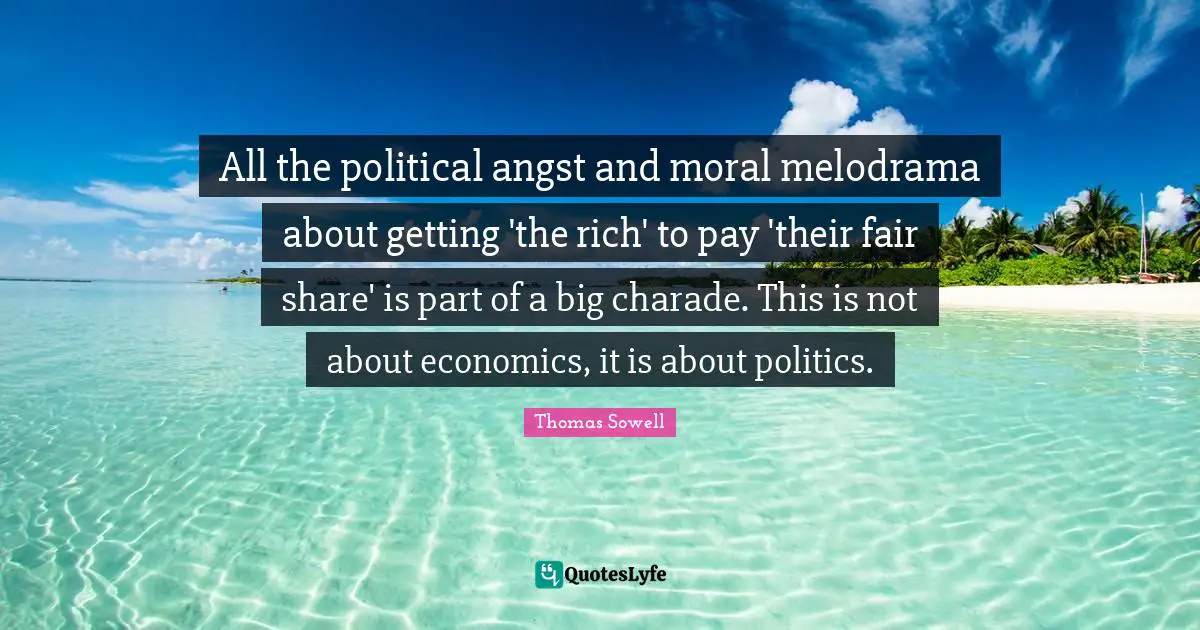 All the political angst and moral melodrama about getting 'the rich' to pay 'their fair share' is part of a big charade. This is not about economics, it is about politics.