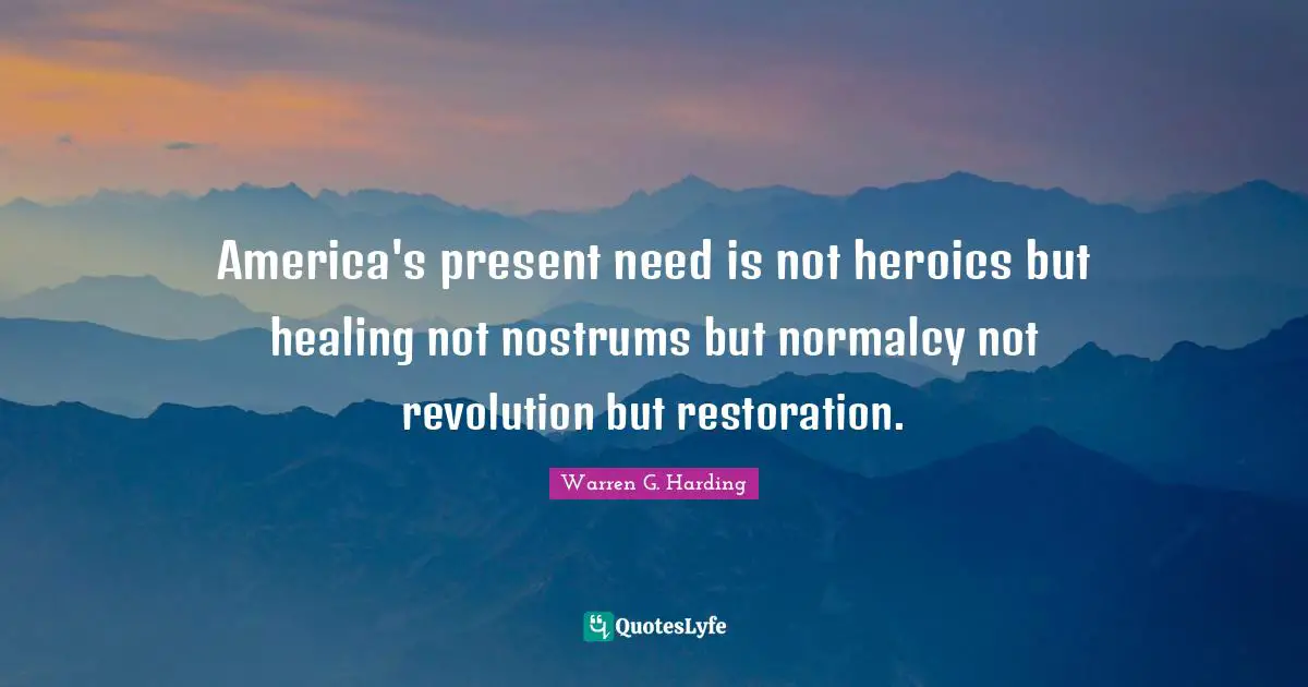 America's present need is not heroics but healing not nostrums but normalcy not revolution but restoration.