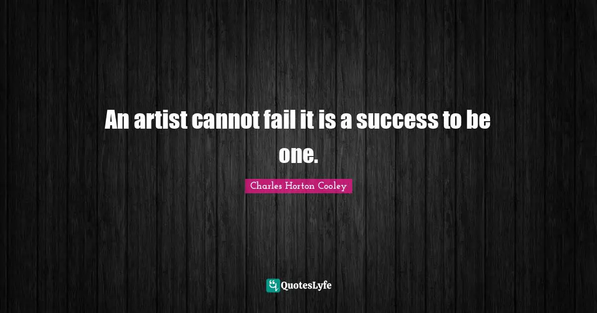 An artist cannot fail it is a success to be one.