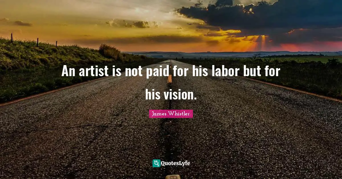 Labor Quotes: "An artist is not paid for his labor but for his vision."