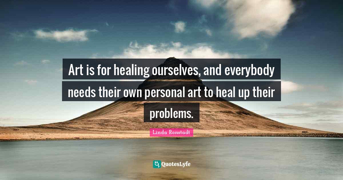 Art is for healing ourselves, and everybody needs their own personal a