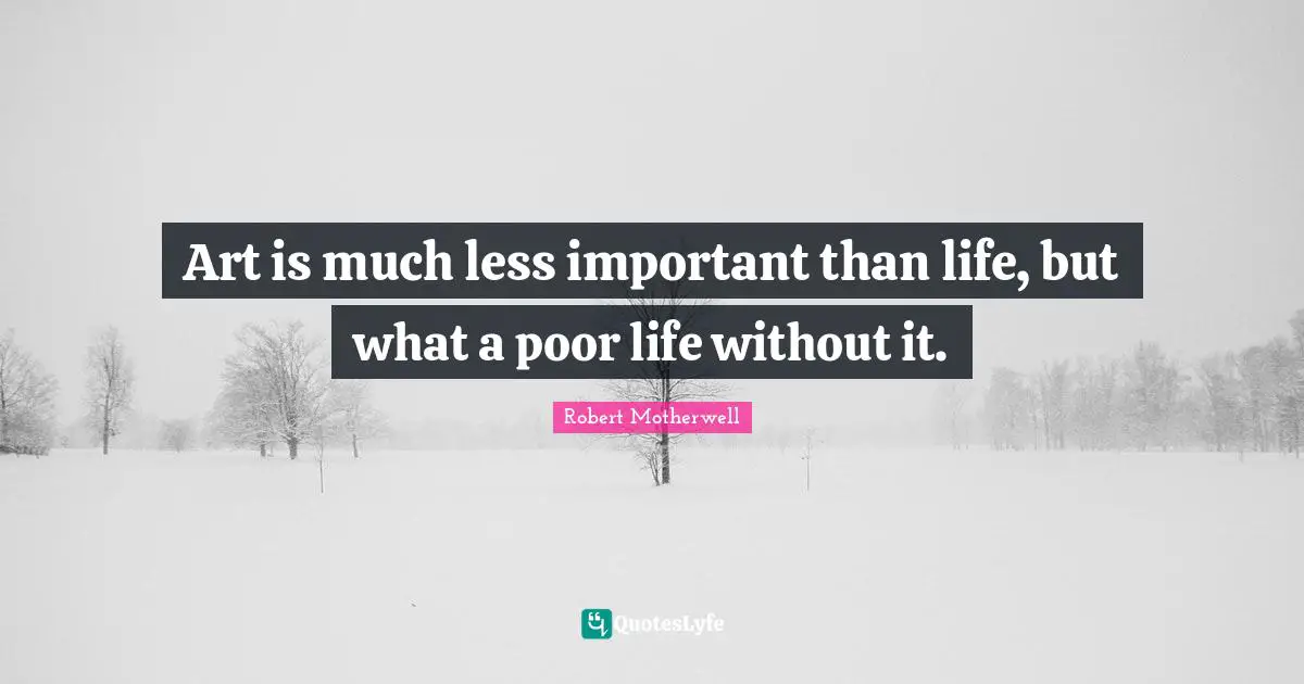 Art is much less important than life, but what a poor life without it.