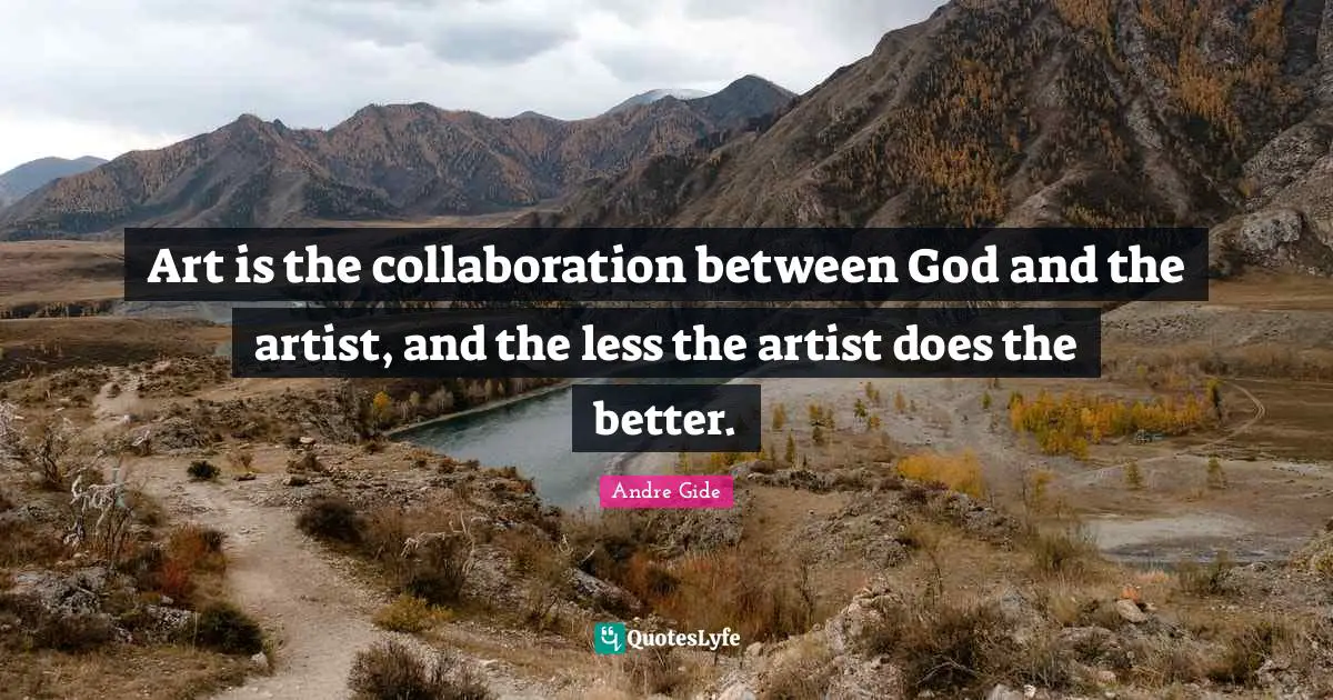 Art is the collaboration between God and the artist, and the less the artist does the better.