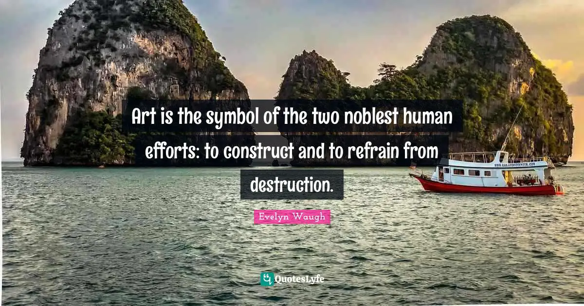 Art is the symbol of the two noblest human efforts: to construct and to refrain from destruction.