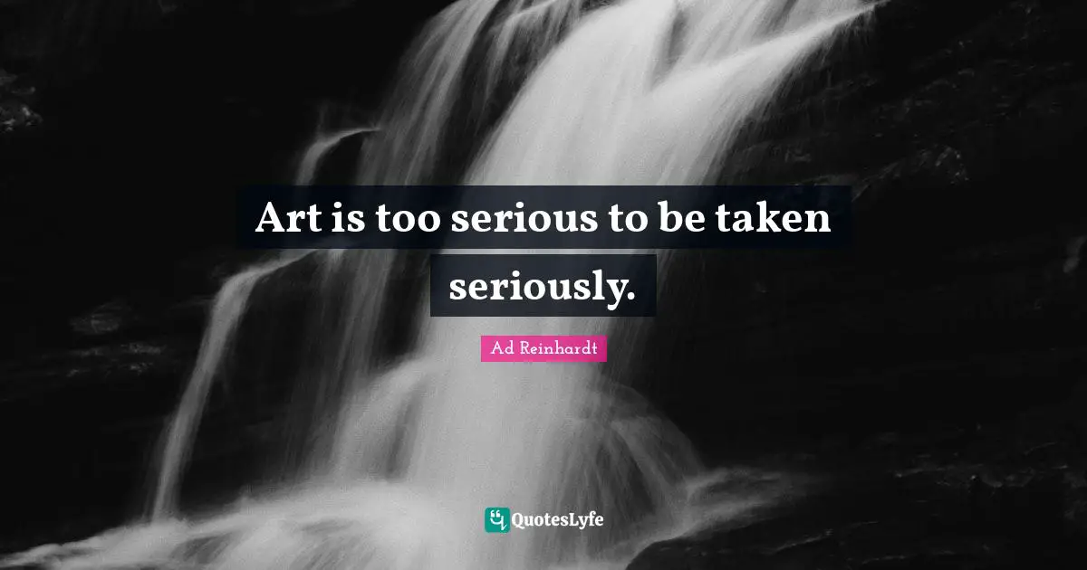 Art is too serious to be taken seriously.