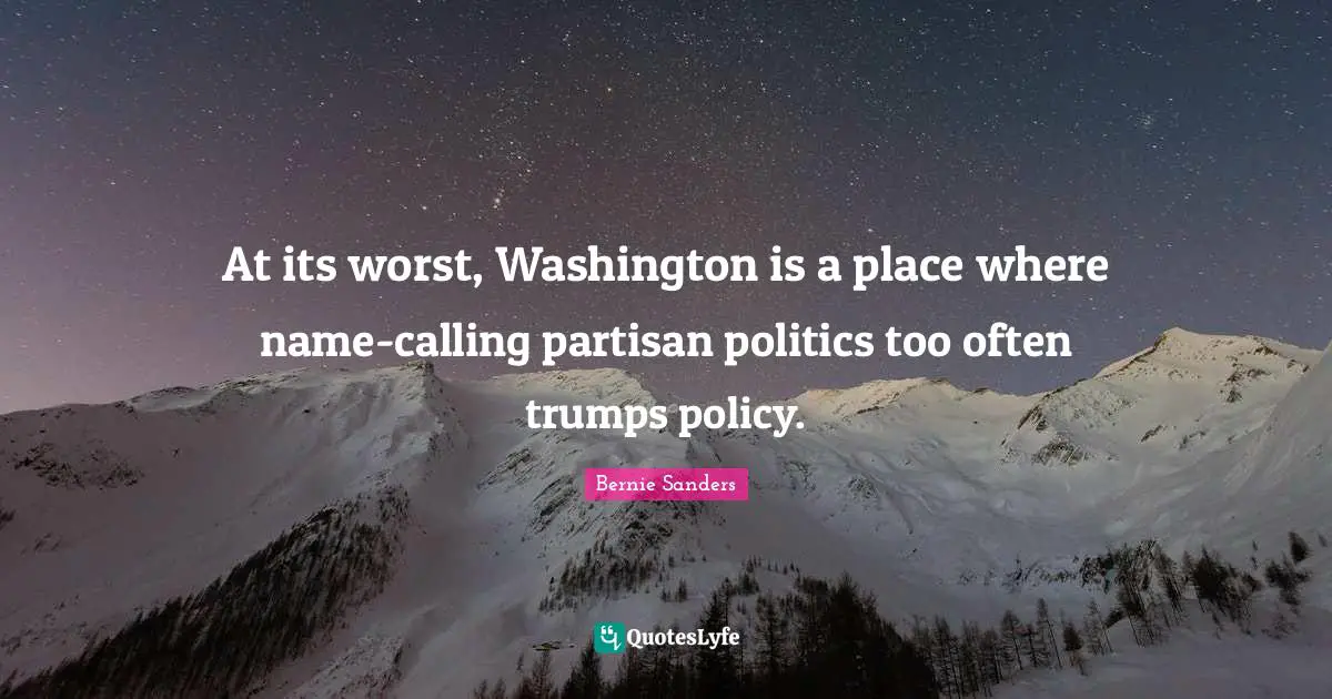 At its worst, Washington is a place where name-calling partisan politics too often trumps policy.