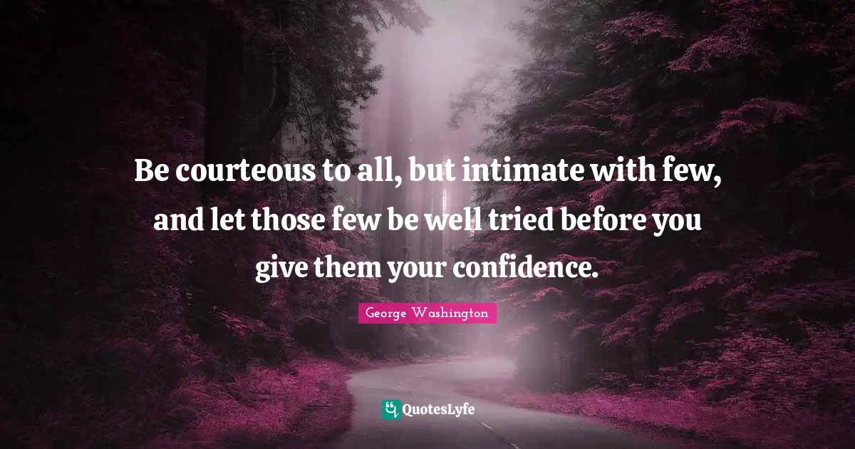 George Washington Quotes: "Be courteous to all, but intimate with few, and let those few be well tried before you give them your confidence."