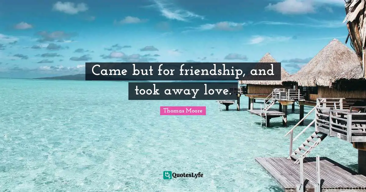 Came Quotes: "Came but for friendship, and took away love."