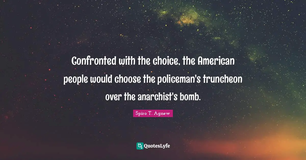 Spiro T. Agnew Quotes: Confronted with the choice, the American people would choose the policeman's truncheon over the anarchist's bomb.