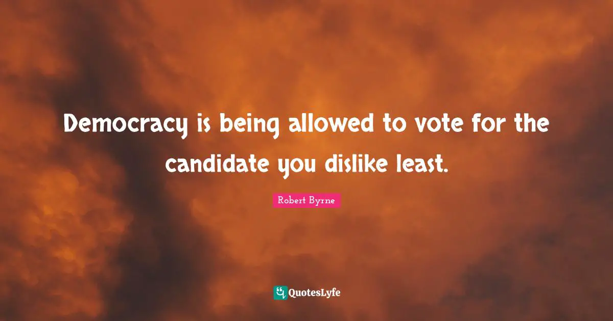 Robert Byrne Quotes: "Democracy is being allowed to vote for the candidate you dislike least."