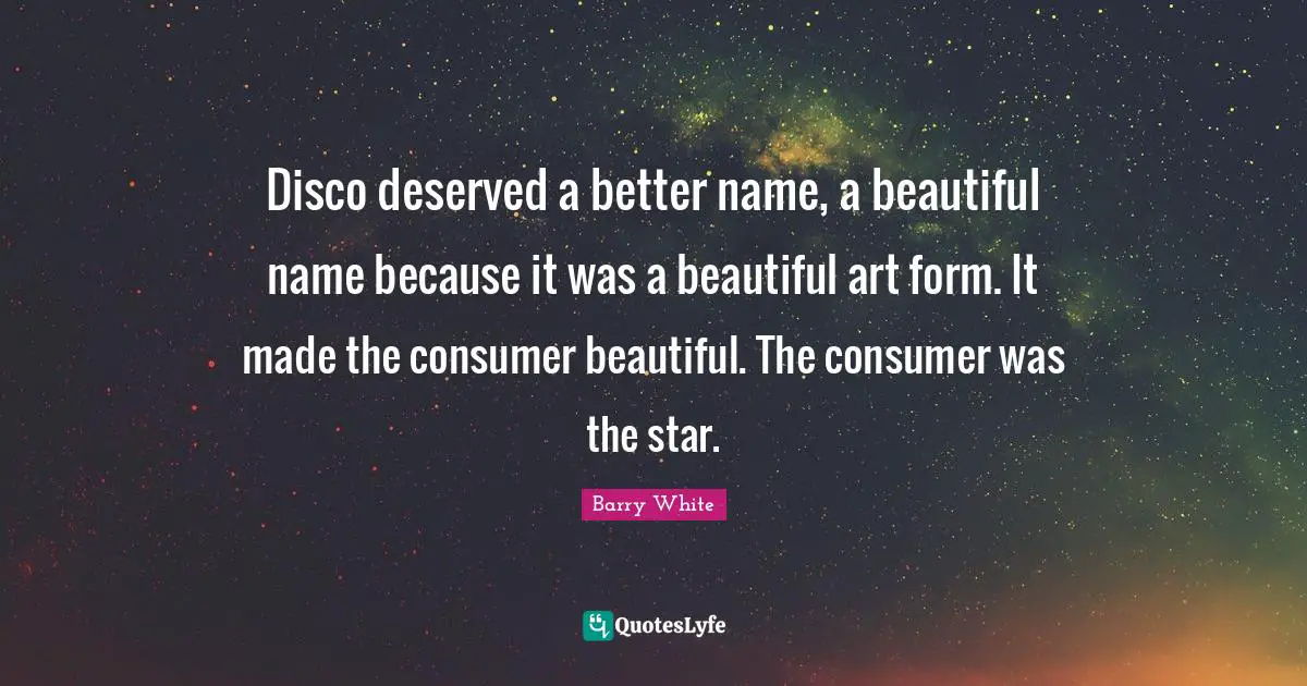 Name Quotes: "Disco deserved a better name, a beautiful name because it was a beautiful art form. It made the consumer beautiful. The consumer was the star."