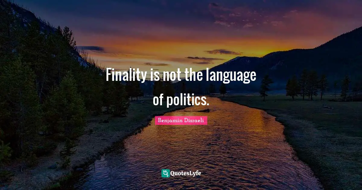 Language Quotes: "Finality is not the language of politics."