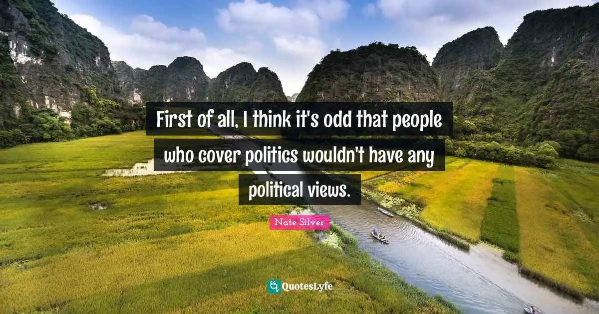 First of all, I think it's odd that people who cover politics wouldn't have any political views.