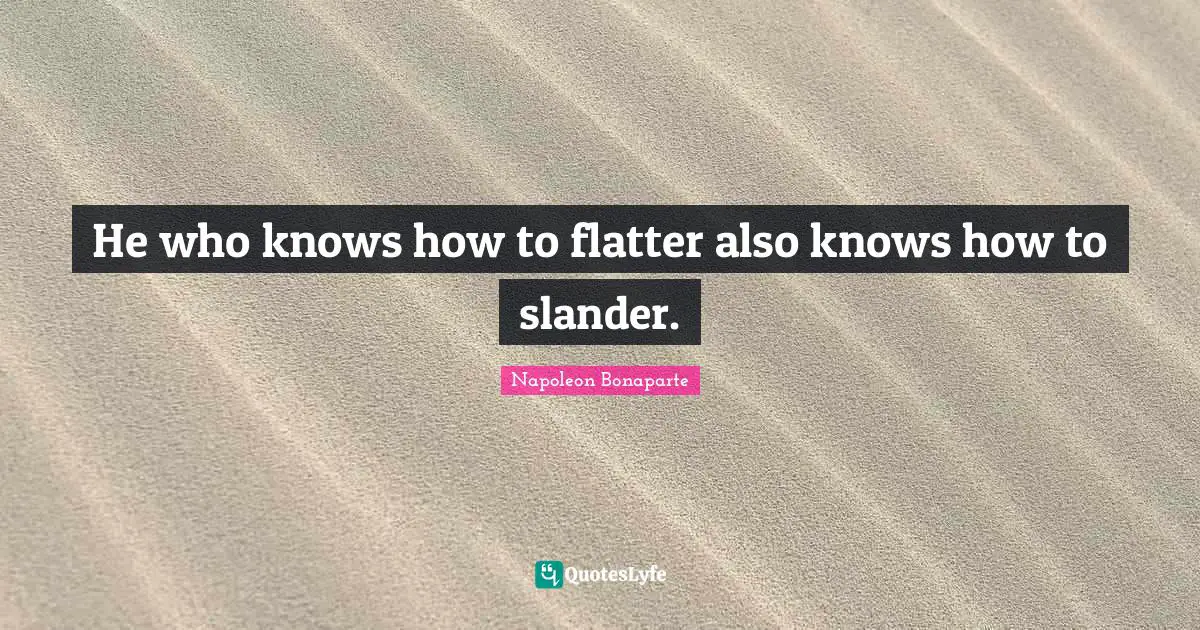 Napoleon Bonaparte Quotes: "He who knows how to flatter also knows how to slander."