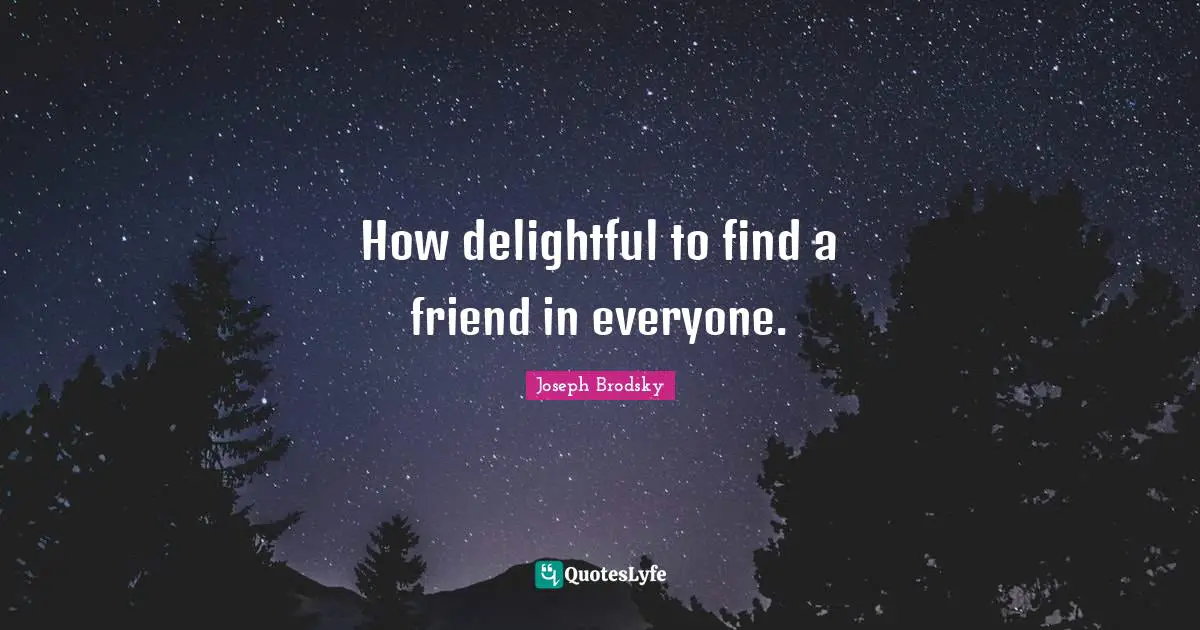 Find Quotes: "How delightful to find a friend in everyone."
